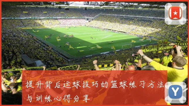 提升背后运球技巧的篮球练习方法与训练心得分享