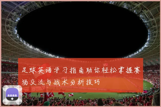 足球英语学习指南助你轻松掌握赛场交流与战术分析技巧