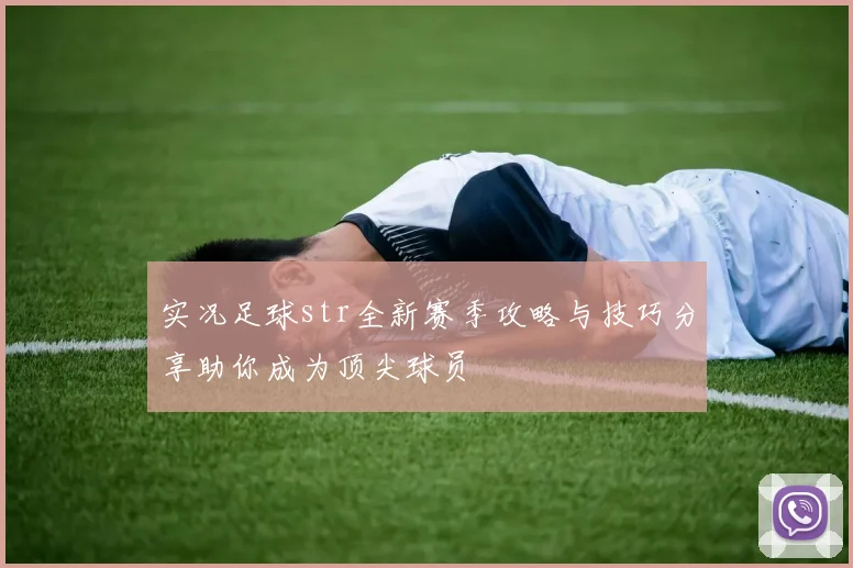 实况足球str全新赛季攻略与技巧分享助你成为顶尖球员