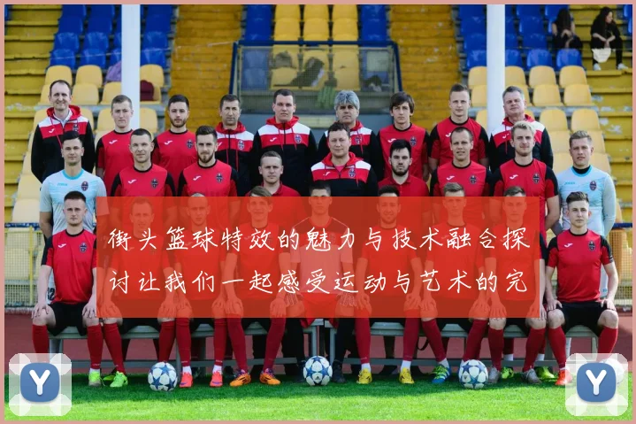 街头篮球特效的魅力与技术融合探讨让我们一起感受运动与艺术的完美结合