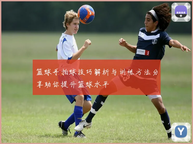篮球手拍球技巧解析与训练方法分享助你提升篮球水平