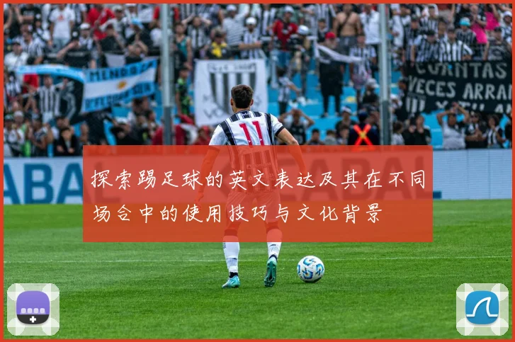 探索踢足球的英文表达及其在不同场合中的使用技巧与文化背景