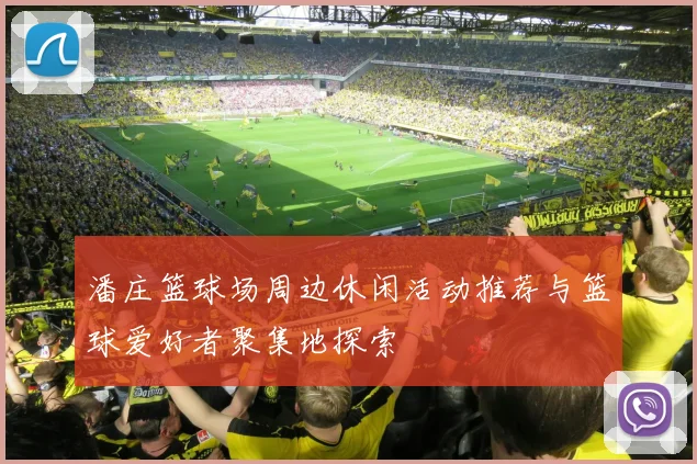 潘庄篮球场周边休闲活动推荐与篮球爱好者聚集地探索