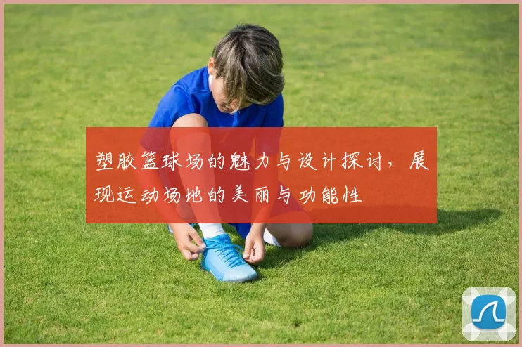 塑胶篮球场的魅力与设计探讨，展现运动场地的美丽与功能性