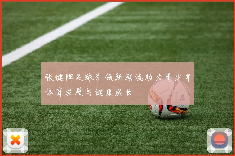 张健牌足球引领新潮流助力青少年体育发展与健康成长